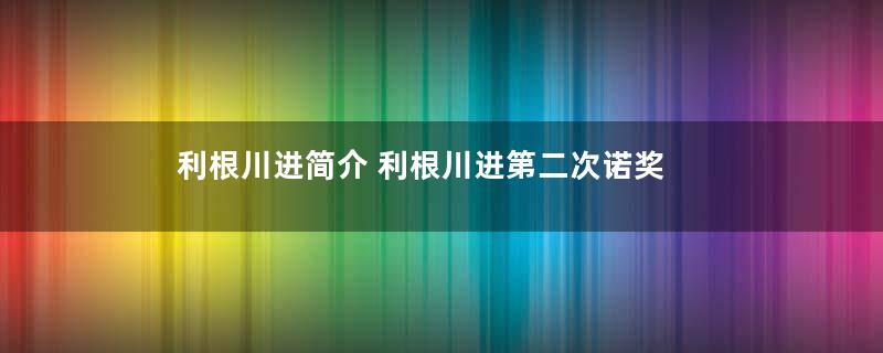利根川进简介 利根川进第二次诺奖